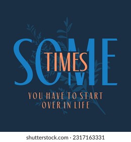 Some times you have to start over in life typography slogan print, vector illustration, for t-shirt graphic. 