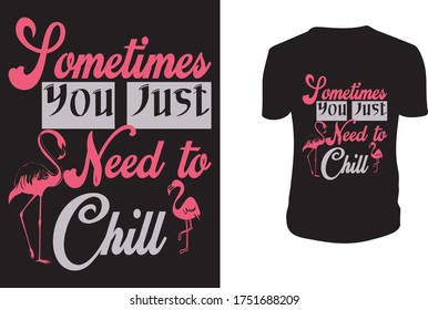 Some Times You Just Need to Chill T-shirt Design Template, Flamingo, Flamingo Vector Template