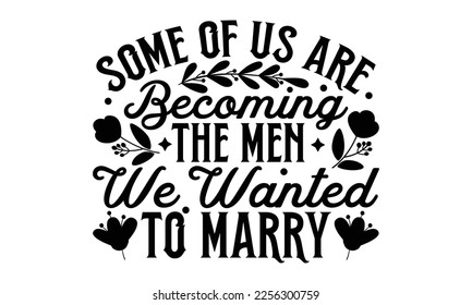 Some Of Us Are Becoming The Men We Wanted To Marry - Women's Day T-shirt Design, Calligraphy graphic design, SVG Files for Cutting, bag, cups, card, Handmade calligraphy quotes vector illustration.