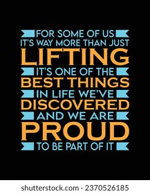 FOR SOME OF US IT'S WAY MORE THAN JUST LIFTING IT'S ONE OF THE BEST THINGS IN LIFE WE'VE DISCOVERED AND WE ARE PROUD TO BE PART OF IT. T-SHIRT DESIGN. PRINT TEMPLATE.TYPOGRAPHY VECTOR ILLUSTRATION.