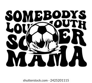Somebodys loud mouth  Mama Svg,Soccer Day, Soccer Player Shirt, Gift For Soccer, Soccer Football, Sport Design Svg,Cut File, Soccer t-Shirt Design, European Football,  svg