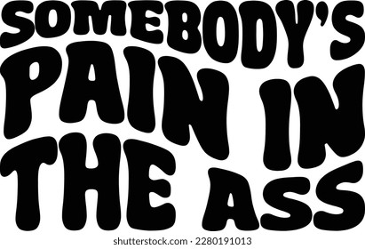 Somebody's Pain In The Ass print ready file