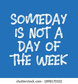 Someday is not a Day of The Week