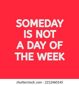Someday is not a Day of The Week. simple positive quotes