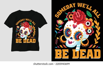 Someday we'll all be dead - Dia de los muertos Special T-shirt Design vector. Best use for T-Shirt, mag, sticker, wall mat, etc. Festival, Death, skull, Mexican. Day of death