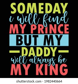 someday i will find my prince but my daddy will always be my king, typography lettering design, printing for t shirt, banner, poster, mug etc