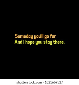 Someday you'll go far, and i hope you stay there. Sarcasm. Quotes