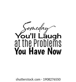 "Someday You'll Laugh at The Problems You Have Now". Inspirational and Motivational Quotes Vector. Suitable for Cutting Sticker, Poster, Vinyl, Decals, Card, T-Shirt, Mug and Various Other.
