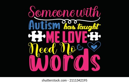 Someone with autism has taught me love need no words- Autism t-shirt design, Hand drawn lettering phrase, Calligraphy t-shirt design, Handwritten vector sign, SVG, EPS 10