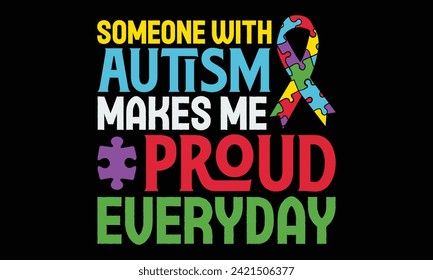 Someone With Autism Makes Me Proud Everyday - Autism T Shirt Design, Hand drawn lettering and calligraphy, Cutting and Silhouette, file, poster, banner, flyer and mug.