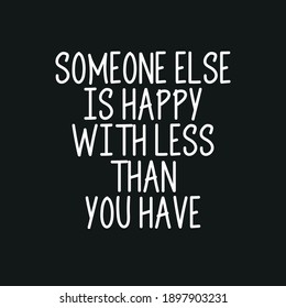 Someone Else is Happy with Less Than You Have