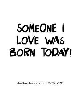 Someone i love was born today. Cute hand drawn lettering in modern scandinavian style. Isolated on white background. Vector stock illustration.