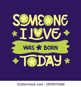 Someone I love was born today hand drawn lettering. Colour vector illustration. Anniversary invitation template for celebration design. Fun praise for birthday card