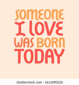 Someone I love was born today vector lettering.