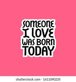 Someone I love was born today vector lettering.