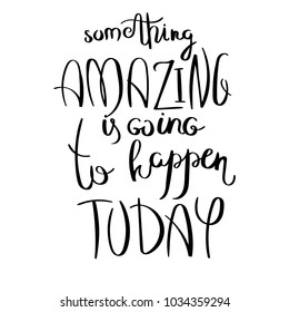 Something amazing is going to happen today. Inspirational vector hand drawn quote. Ink brush lettering isolated on white background. Motivation saying for cards, posters and t-shirt