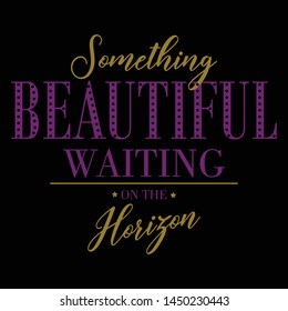 Something Beautiful Waiting On The Horizon,Graphic Design Vector Print T-shirts