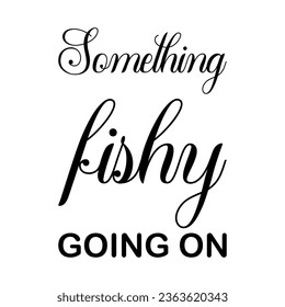 something fishy going on black letters quote