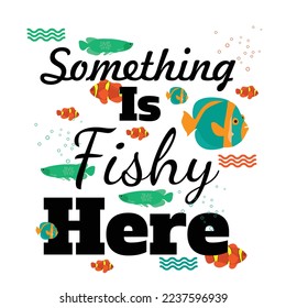 'Something is fishy here' slogan inscription. Vector life quote humorous funny design. Illustration for prints on t-shirts and bags, posters,cards. Typography design with motivational quote.