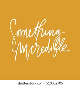  something incredible. Motivational quote. Hand lettering and custom typography for your designs: t-shirts, bags, for posters, invitations, cards, etc.