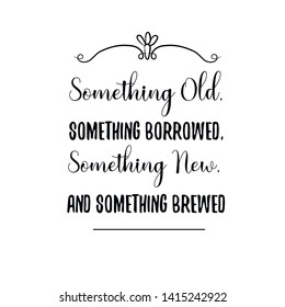 Something New, and Something Brewed. Calligraphy saying for print. Vector Quote 