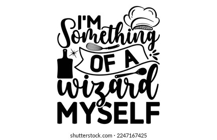 I'm something of a wizard myself, Cooking t shirt design,  svg Files for Cutting and Silhouette, and Hand drawn lettering phrase, restaurant, logo, bakery, street festival, kitchen decor eps 10