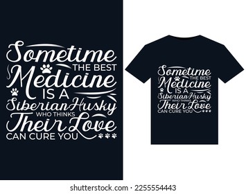 Sometime The Best Medicine Is A Siberian Husky WHO THINKS THEIR LOVE CAN CURE YOU illustrations for print-ready T-Shirts design