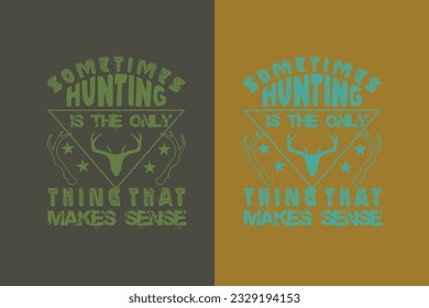 Sometime Hunting Is The Only Thing That Makes Sense, Outdoor Hunting Shirt, Hunting Solves Most Of My Problems EPS, Deer Hunter Cut Files, deer hunting gift,