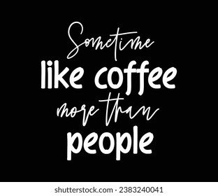 Sometime like coffee more than people, Coffee T-shirt design