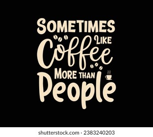 Sometime like coffee more than people, Coffee T-shirt design for coffee lover