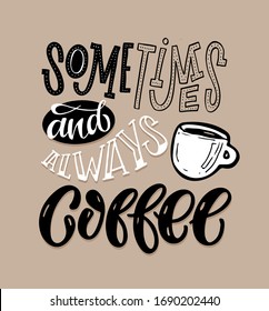 Sometimes and always coffee. Cute motivation inspiration quote - hand drawn doodle lettering postcard. Coffee mug.