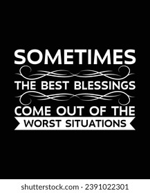 SOMETIMES THE BEST BLESSINGS COME OUT OF THE WORST SITUATIONS. T-SHIRT DESIGN. PRINT TEMPLATE.TYPOGRAPHY VECTOR ILLUSTRATION.