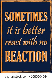 Sometimes it is better react with no reaction. Inspiring motivation quote  Vector typography poster for design