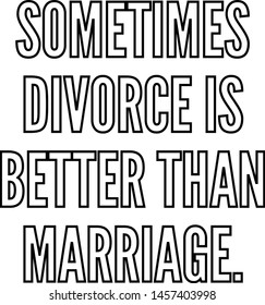 Sometimes divorce is better than marriage outlined text art