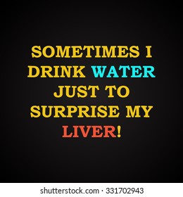 Sometimes I drink water - funny inscription template