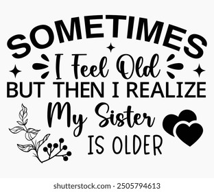 Sometimes I Feel Old But Then I Realize My Sister Is Older Svg,Friendship Day Svg,Friendship Day T-shirt,Friends Svg,Family Friends Svg,Besties Svg,Cut File,Calligraphy t-shirt Design,Silhouette