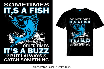 Sometimes it's a fish Other times It's a Buzz But i Always Catch Something-Fishing T Shirt Design template Vector