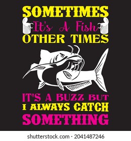 sometimes it's a fish other times it's a buzz but i always catch something t shirt design, vector file.