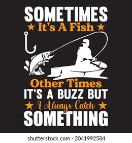 Sometimes it's a fish other times it's a buzz but I always catch something t-shirt design, vector file.