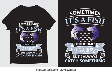 sometimes it's a fish other times it's a buzz but i always catch sometimes design