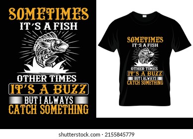Sometimes it’s a fish other times it’s a buzz but i always catch something t-shirt design