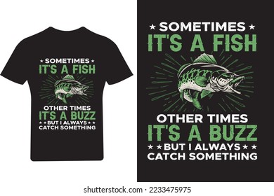 Sometimes It's a fish other times It's a buzz but I always catch something Fishing T shirt Design,