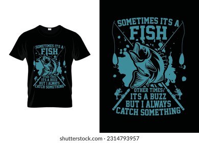 Sometimes it's a fish other times it's a buzz but i always catch something Funny Fishing T shirt Design for Fishing Lovers