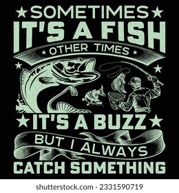 Sometimes It's A Fish Other Times It's A Buzz But I Always Catch Something Fishing T-Shirt Design