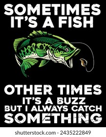 sometimes it's a fish other times it's a buzz but I always catch something t-shirt design.