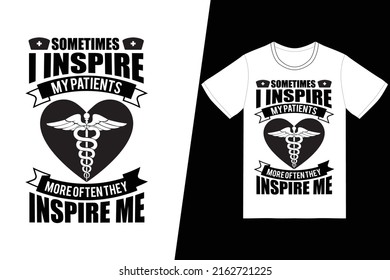 Sometimes I Inspire My Patients More Often They Inspire Me Nurse Day Design. Nurse T-shirt Design Vector. For T-shirt Print And Other Uses.