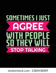 SOMETIMES I JUST AGREE WITH PEOPLE SO THEY WILL STOP TALKING. T-SHIRT DESIGN. PRINT TEMPLATE.TYPOGRAPHY VECTOR ILLUSTRATION.