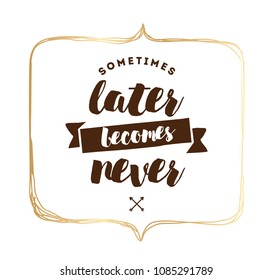 Sometimes later becomes never. Anti procrastination, inspirational quote, motivation. Typography for poster, invitation, greeting card or t-shirt. Vector lettering, inscription design. Text background