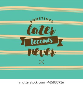 Sometimes later becomes never. Anti procrastination, inspirational quote, motivation. Typography for poster, invitation, greeting card or t-shirt. Vector lettering, inscription design. Text background