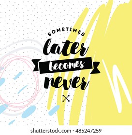 Sometimes later becomes never. Anti procrastination, inspirational quote, motivation. Typography for poster, invitation, greeting card or t-shirt. Vector lettering, inscription design. Text background